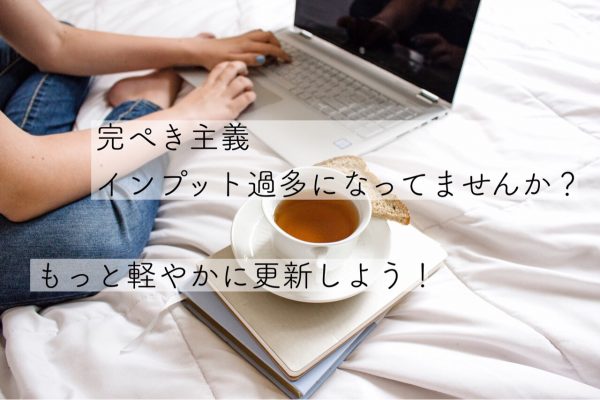 ブロガーへ。完ぺき主義・インプット過多になってませんか?